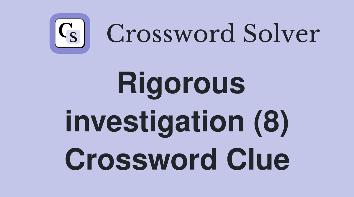 Rigorous investigation (8) Crossword Clue Answers Crossword Solver
